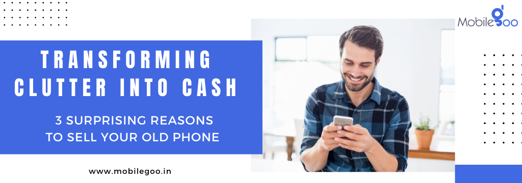 Transforming Clutter into Cash: 3 Surprising Reasons to Sell Your Old Phone