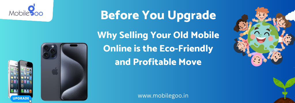 Before You Upgrade: Why Selling Your Old Mobile Online is the Eco-Friendly and Profitable Move